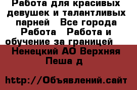 Работа для красивых девушек и талантливых парней - Все города Работа » Работа и обучение за границей   . Ненецкий АО,Верхняя Пеша д.